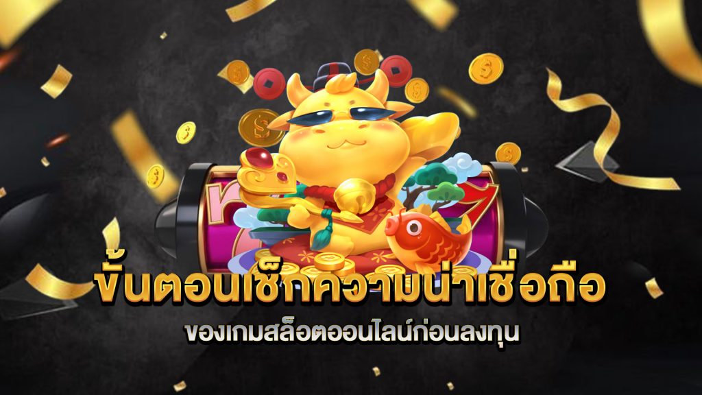 ขั้นตอนเช็กความน่าเชื่อถือของเกมสล็อตออนไลน์ก่อนลงทุน