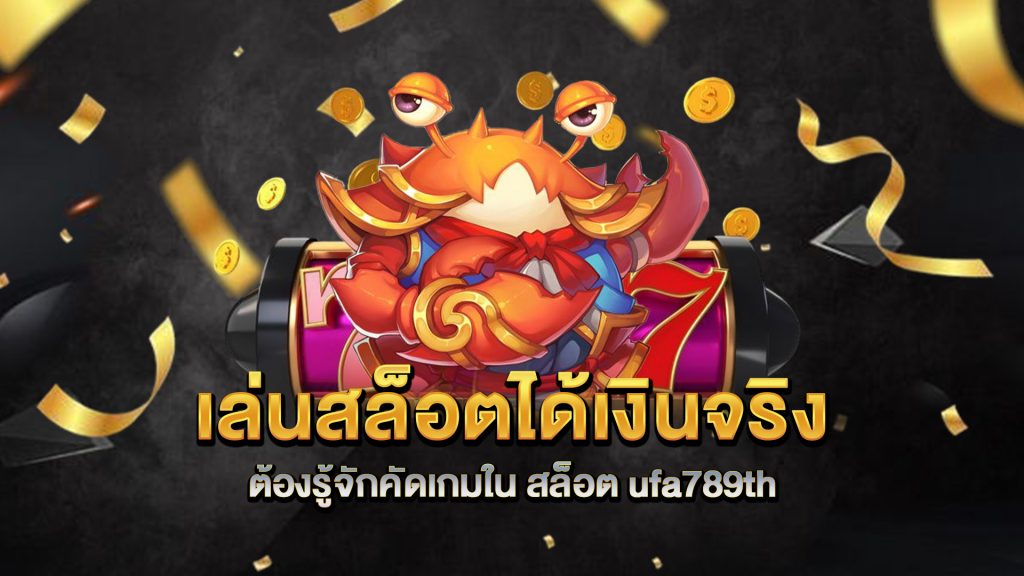 เล่นสล็อตได้เงินจริง-ต้องรู้จักคัดเกมใน-สล็อต-ufa789th